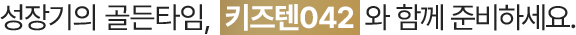 성장기의 골든타임, 키즈텐042와 함께 준비하세요.