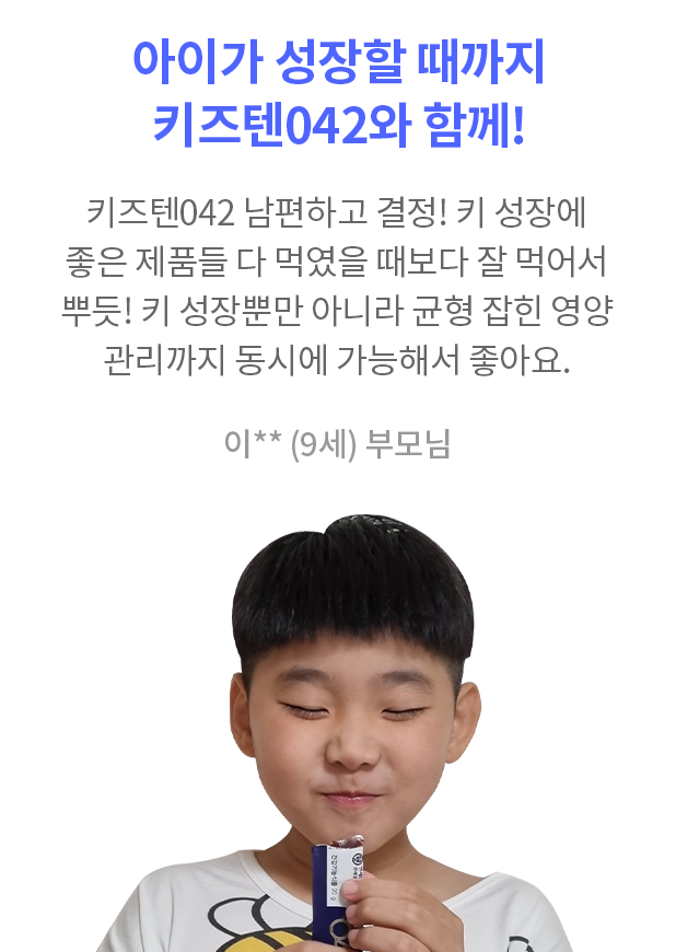 아이가 성장할 때까지 키즈텐042와 함께! 연세대학교 연세생활건강에서 출시한 키즈텐042 남편하고 오랜 상의 끝에 결정! 키 성장에 도움 되는 좋은 제품들 이것저것 다 먹였을 때보다 잘 먹어서 뿌듯! 키 성장뿐만 아니라 균형 잡힌 영양 관리까지 동시에 가능해서 좋아요. 이** (9세) 부모님