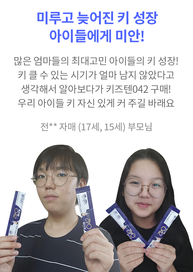 미루고 늦어진 아이들에게 미안! 많은 엄마들의 최대고민 아이들의 키 성장! 한참 클나이에 부족한 거 없이 챙겨줬다고 생각이 들었는데 아니었나 봐요. 키 클 수 있는 시기가 얼마 남지 않았다고 생각해서 알아보다가 키즈텐042 구매! 우리 아이들 키 자신 있게 커 주길 바라는 마음이에요 너무 늦은 아이들에게 미안하다는 생각이 들었습니다. 전** 자매 (17세, 15세) 부모님