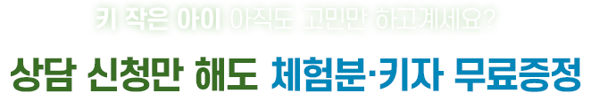 키 작은 아이 아직도 고민만 하고 계세요? 상담 신청만 해도 체험분·키자 무료증정